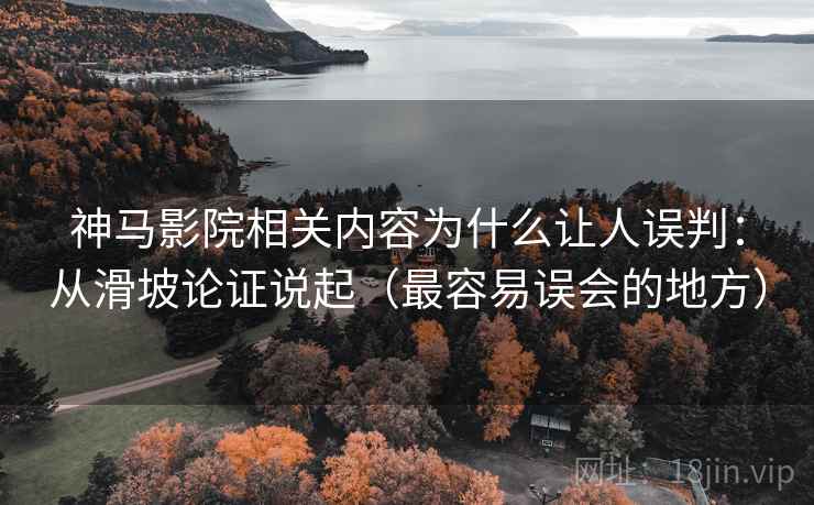 神马影院相关内容为什么让人误判：从滑坡论证说起（最容易误会的地方）