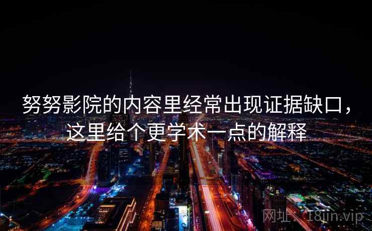 努努影院的内容里经常出现证据缺口,这里给个更学术一点的解释 努努影院的内容里经常出现证据缺口,这里给个更学术一点的解释