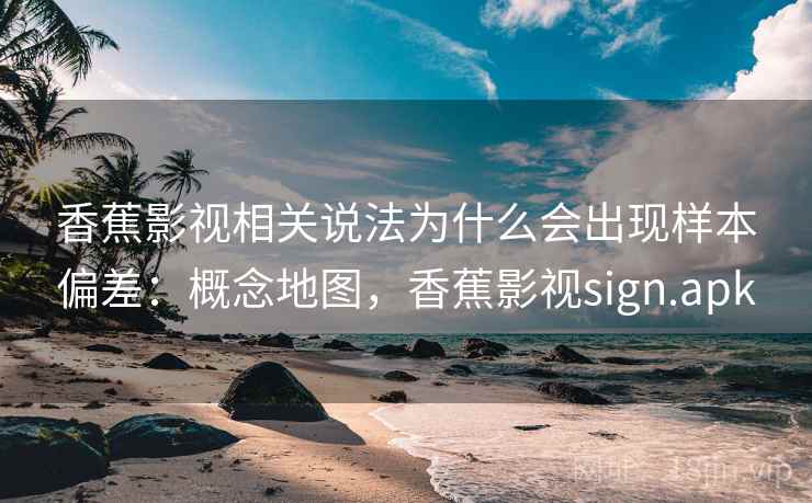 香蕉影视相关说法为什么会出现样本偏差：概念地图，香蕉影视sign.apk