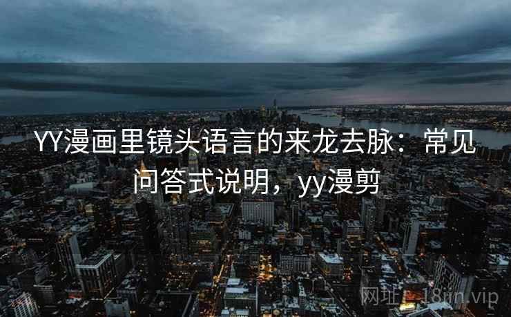 YY漫画里镜头语言的来龙去脉：常见问答式说明，yy漫剪