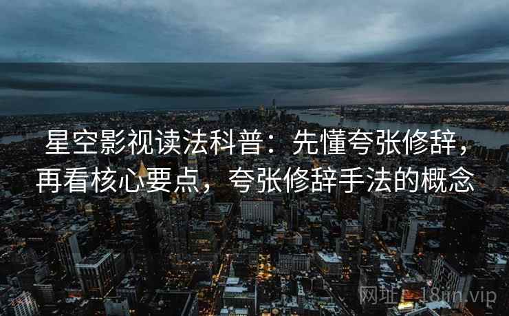 星空影视读法科普：先懂夸张修辞，再看核心要点，夸张修辞手法的概念