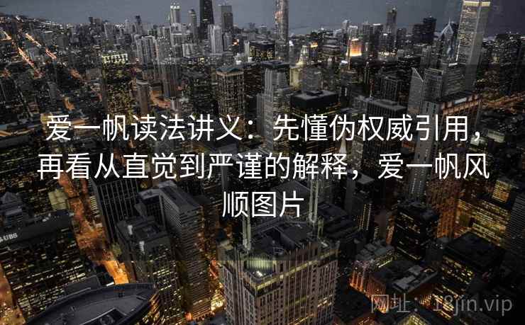 爱一帆读法讲义:先懂伪权威引用,再看从直觉到严谨的解释,爱一帆风顺图片 爱一帆读法讲义:先懂伪权威引用,再看从直觉到严谨的解释,爱一帆风顺图片