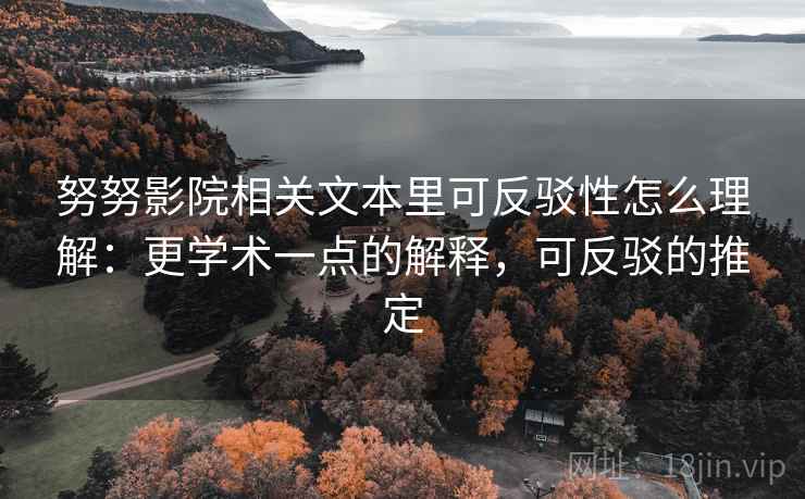 努努影院相关文本里可反驳性怎么理解：更学术一点的解释，可反驳的推定