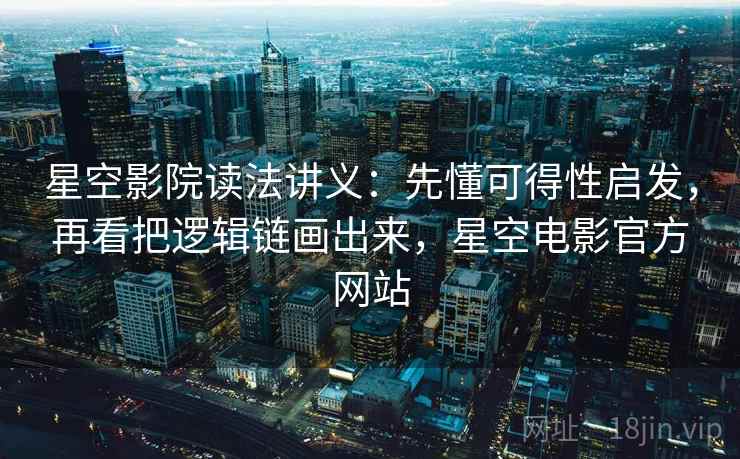 星空影院读法讲义:先懂可得性启发,再看把逻辑链画出来,星空电影官方网站 星空影院读法讲义:先懂可得性启发,再看把逻辑链画出来,星空电影官方网站