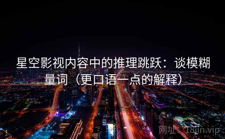 星空影视内容中的推理跳跃：谈模糊量词（更口语一点的解释）