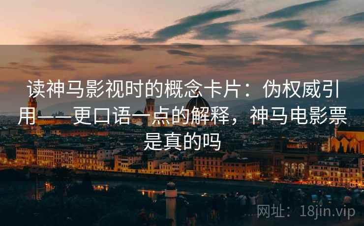 读神马影视时的概念卡片：伪权威引用——更口语一点的解释，神马电影票是真的吗