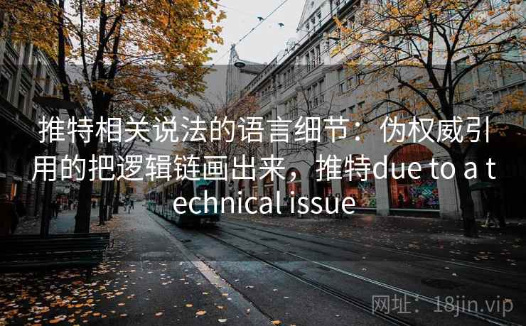 推特相关说法的语言细节：伪权威引用的把逻辑链画出来，推特due to a technical issue