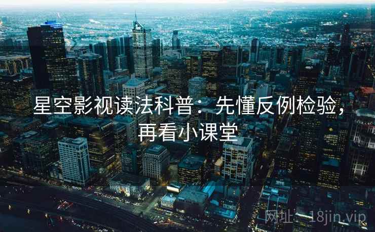 星空影视读法科普：先懂反例检验，再看小课堂