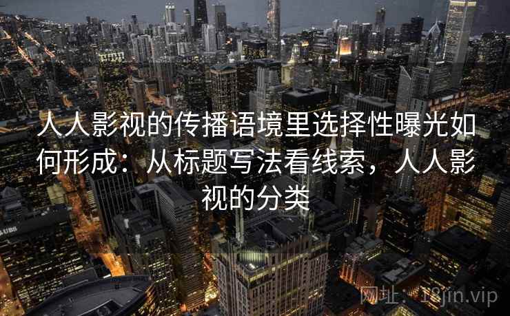 人人影视的传播语境里选择性曝光如何形成：从标题写法看线索，人人影视的分类