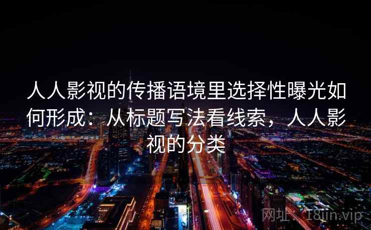 人人影视的传播语境里选择性曝光如何形成：从标题写法看线索，人人影视的分类
