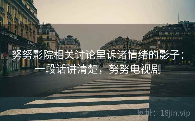 努努影院相关讨论里诉诸情绪的影子：一段话讲清楚，努努电视剧