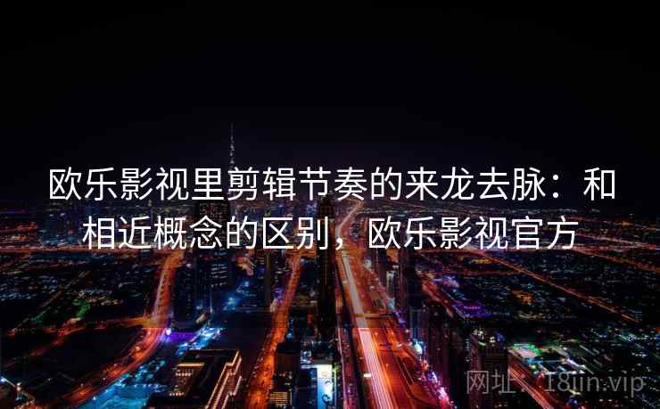 欧乐影视里剪辑节奏的来龙去脉：和相近概念的区别，欧乐影视官方