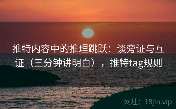 推特内容中的推理跳跃：谈旁证与互证（三分钟讲明白），推特tag规则