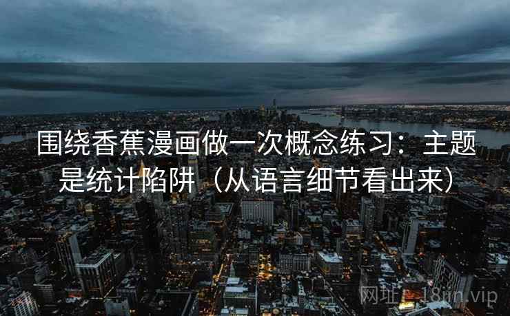 围绕香蕉漫画做一次概念练习：主题是统计陷阱（从语言细节看出来）