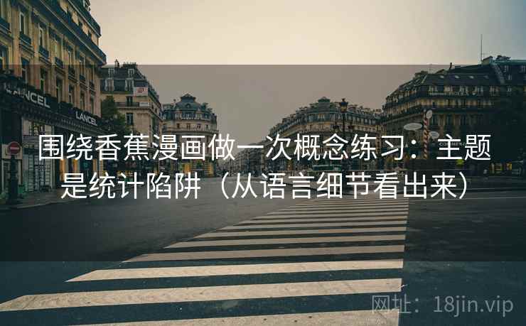 围绕香蕉漫画做一次概念练习：主题是统计陷阱（从语言细节看出来）