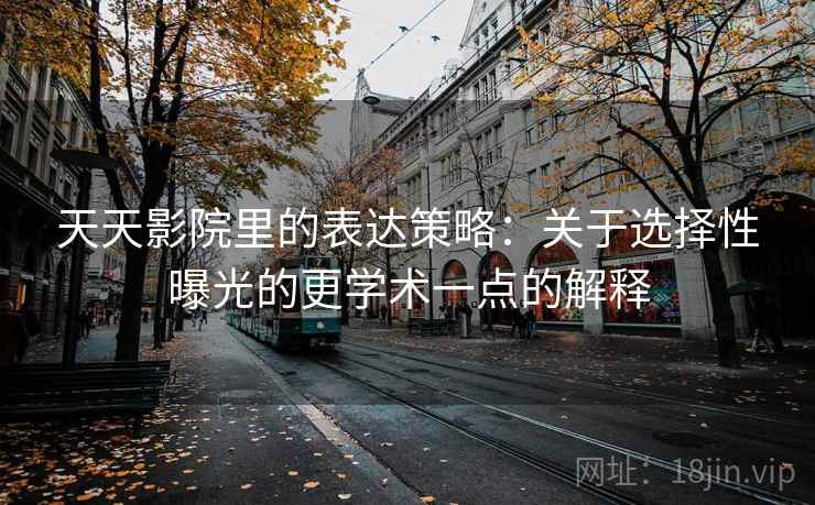 天天影院里的表达策略：关于选择性曝光的更学术一点的解释