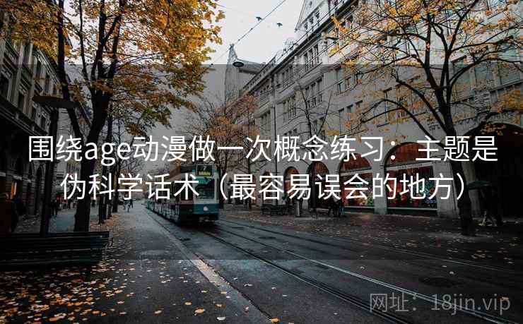 围绕age动漫做一次概念练习：主题是伪科学话术（最容易误会的地方）