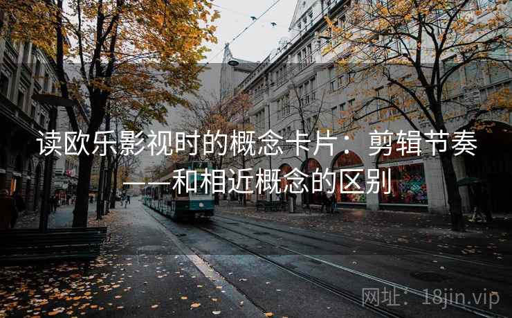 读欧乐影视时的概念卡片：剪辑节奏——和相近概念的区别