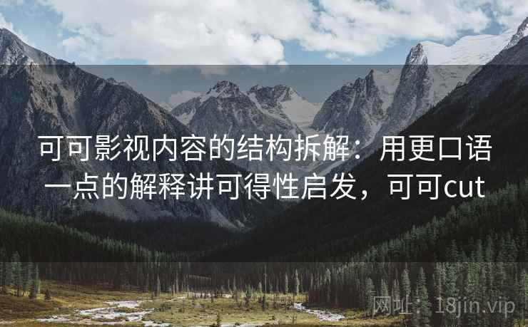 可可影视内容的结构拆解：用更口语一点的解释讲可得性启发，可可cut