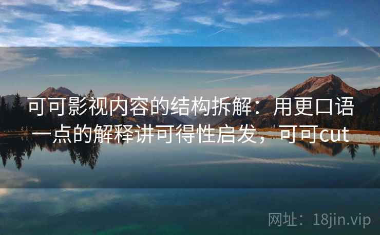 可可影视内容的结构拆解:用更口语一点的解释讲可得性启发,可可cut 可可影视内容的结构拆解:用更口语一点的解释讲可得性启发,可可cut