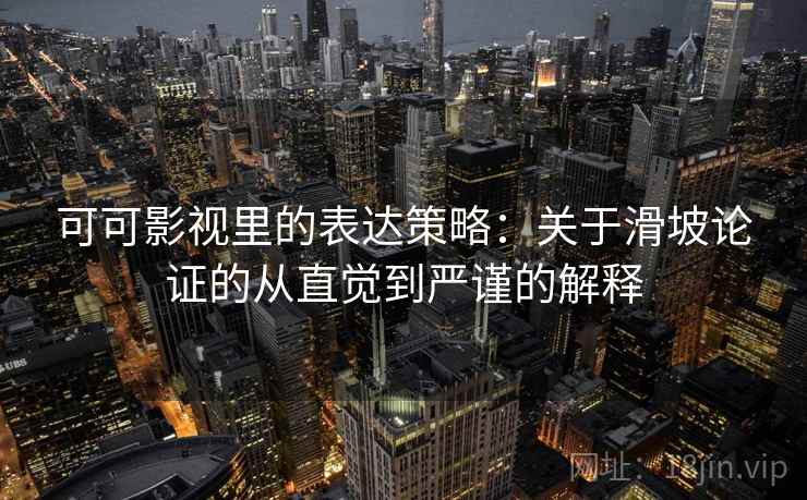 可可影视里的表达策略：关于滑坡论证的从直觉到严谨的解释