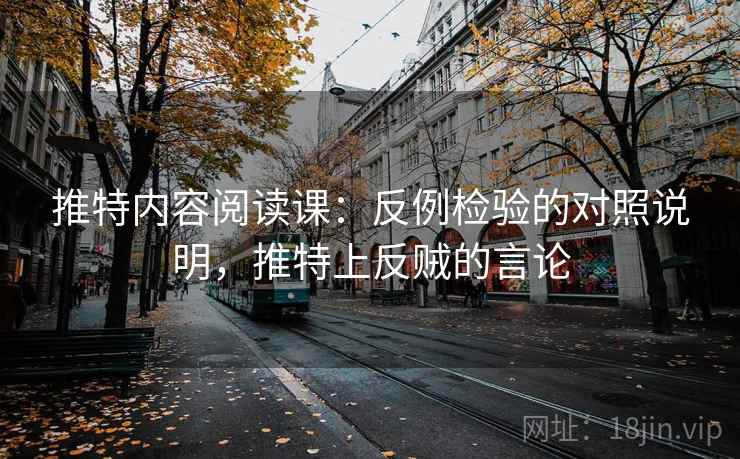 推特内容阅读课：反例检验的对照说明，推特上反贼的言论