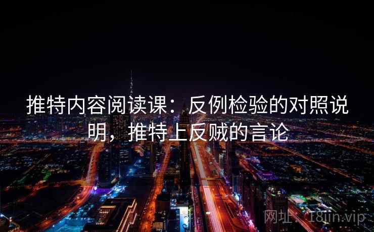 推特内容阅读课：反例检验的对照说明，推特上反贼的言论