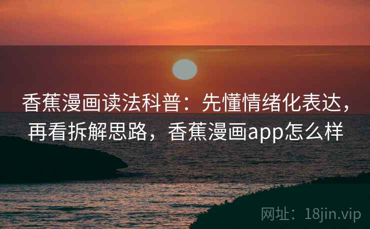 香蕉漫画读法科普：先懂情绪化表达，再看拆解思路，香蕉漫画app怎么样