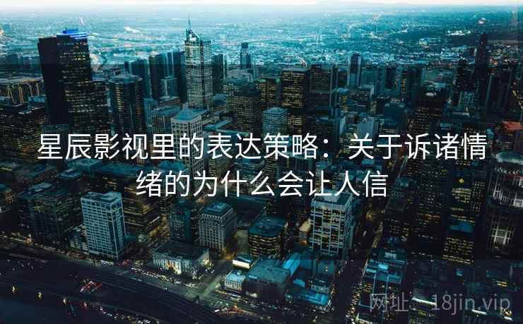 星辰影视里的表达策略：关于诉诸情绪的为什么会让人信