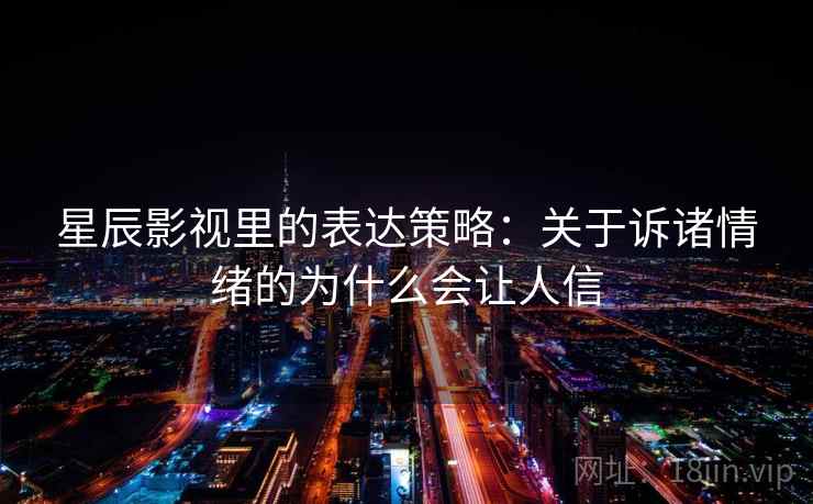 星辰影视里的表达策略：关于诉诸情绪的为什么会让人信