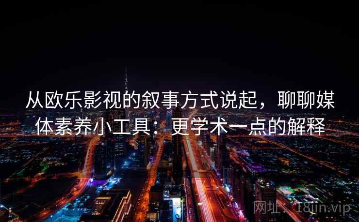 从欧乐影视的叙事方式说起，聊聊媒体素养小工具：更学术一点的解释