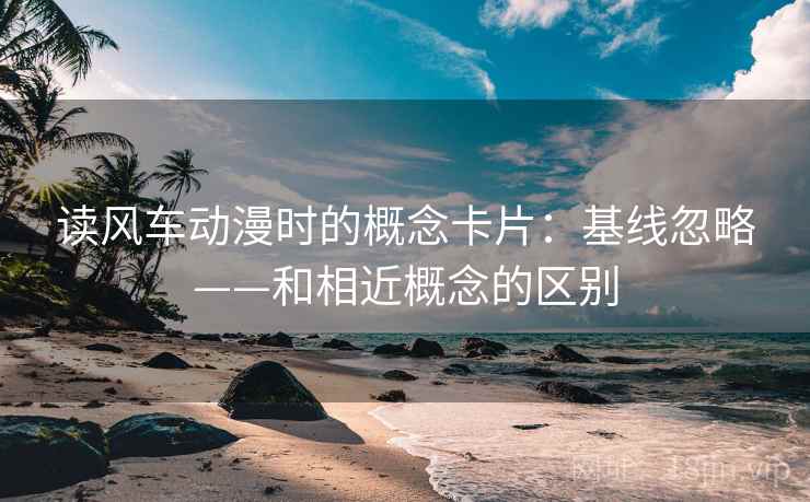 读风车动漫时的概念卡片：基线忽略——和相近概念的区别