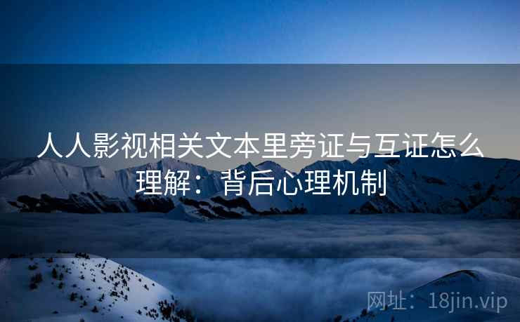 人人影视相关文本里旁证与互证怎么理解：背后心理机制