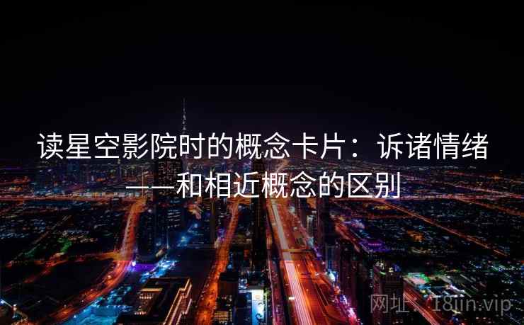 读星空影院时的概念卡片：诉诸情绪——和相近概念的区别