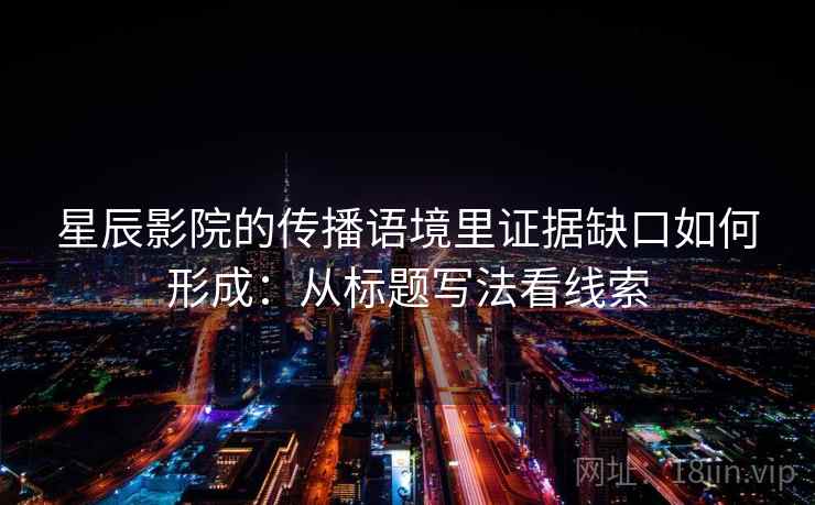 星辰影院的传播语境里证据缺口如何形成：从标题写法看线索