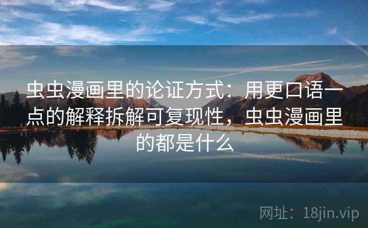 虫虫漫画里的论证方式：用更口语一点的解释拆解可复现性，虫虫漫画里的都是什么