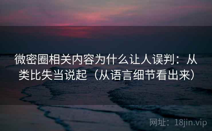 微密圈相关内容为什么让人误判：从类比失当说起（从语言细节看出来）