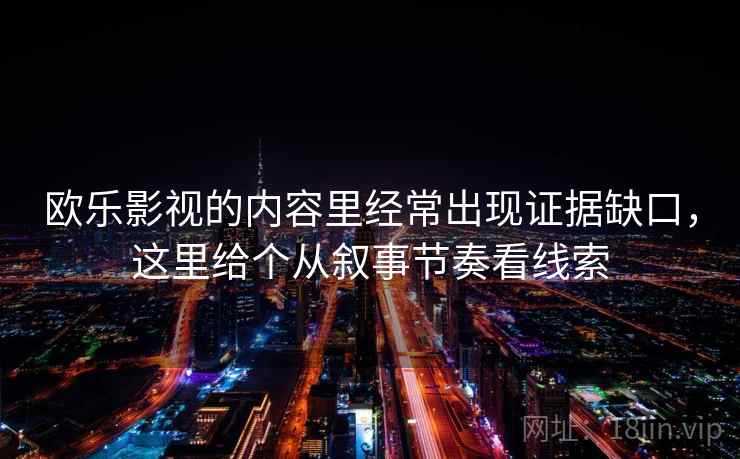 欧乐影视的内容里经常出现证据缺口，这里给个从叙事节奏看线索