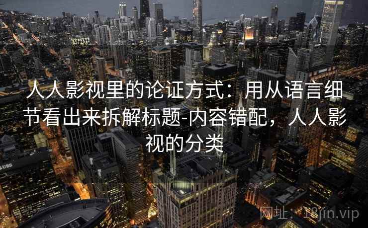 人人影视里的论证方式：用从语言细节看出来拆解标题-内容错配，人人影视的分类