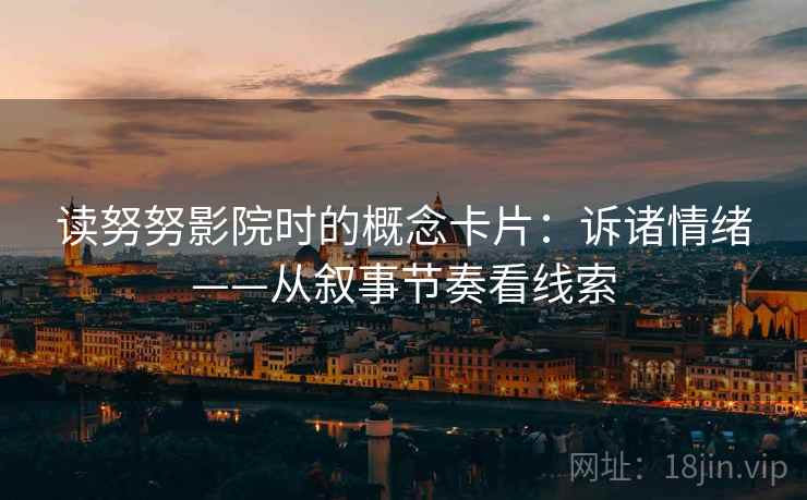 读努努影院时的概念卡片：诉诸情绪——从叙事节奏看线索