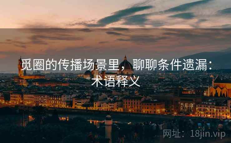 觅圈的传播场景里,聊聊条件遗漏:术语释义 觅圈的传播场景里,聊聊条件遗漏:术语释义
