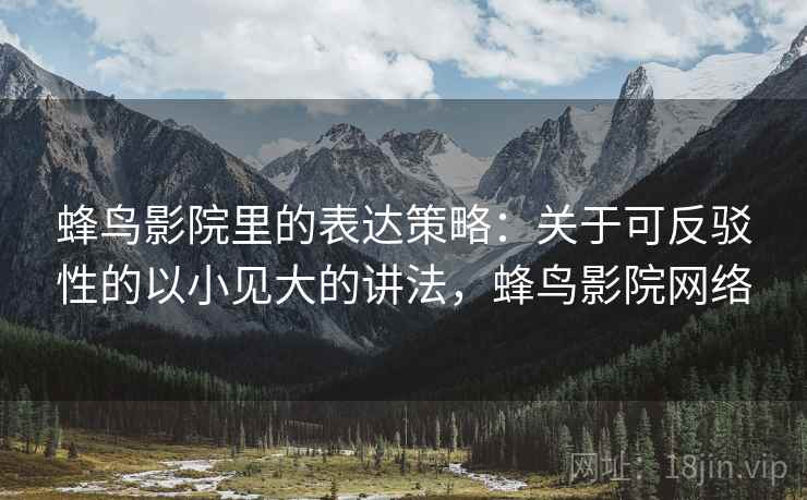 蜂鸟影院里的表达策略：关于可反驳性的以小见大的讲法，蜂鸟影院网络