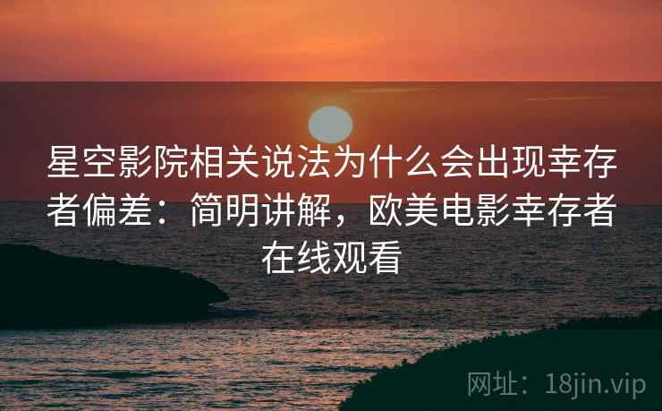 星空影院相关说法为什么会出现幸存者偏差：简明讲解，欧美电影幸存者在线观看