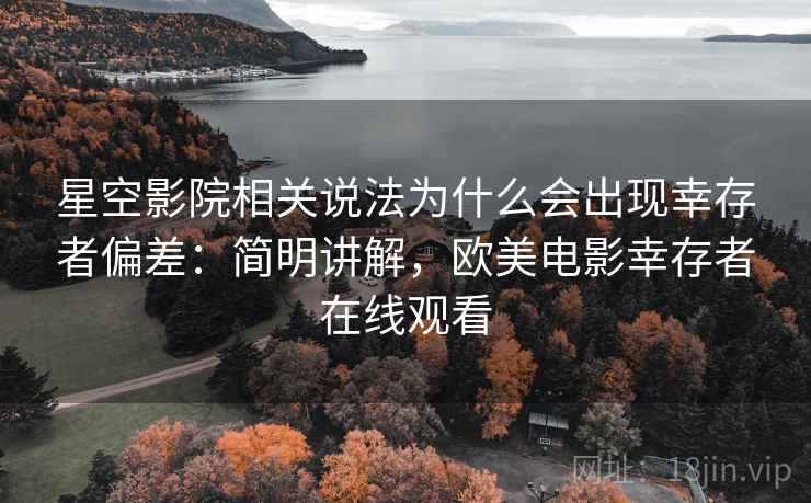 星空影院相关说法为什么会出现幸存者偏差：简明讲解，欧美电影幸存者在线观看