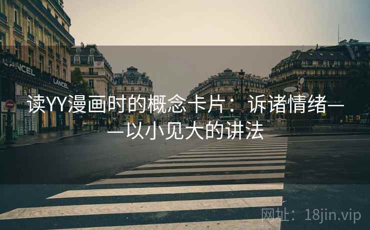 读YY漫画时的概念卡片：诉诸情绪——以小见大的讲法