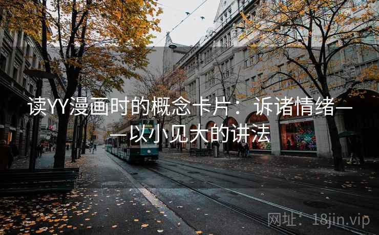 读YY漫画时的概念卡片:诉诸情绪——以小见大的讲法 读YY漫画时的概念卡片:诉诸情绪——以小见大的讲法