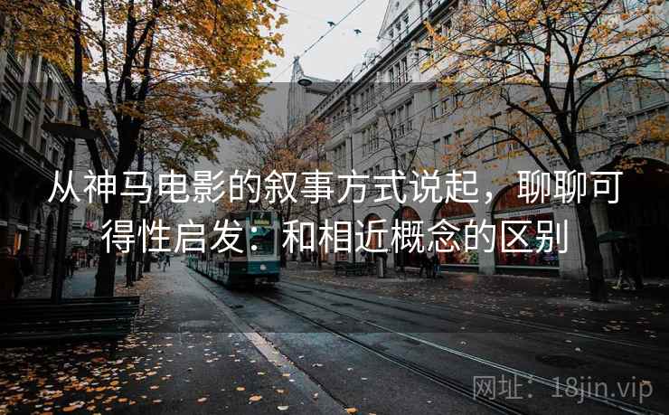 从神马电影的叙事方式说起，聊聊可得性启发：和相近概念的区别