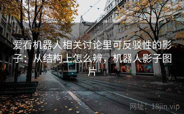 爱看机器人相关讨论里可反驳性的影子:从结构上怎么辨,机器人影子图片 爱看机器人相关讨论里可反驳性的影子:从结构上怎么辨,机器人影子图片
