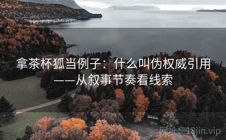 拿茶杯狐当例子：什么叫伪权威引用——从叙事节奏看线索
