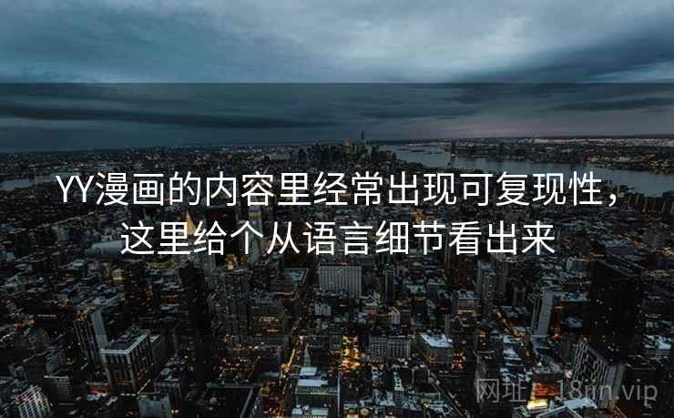 YY漫画的内容里经常出现可复现性，这里给个从语言细节看出来